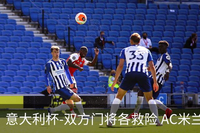 意大利杯-双方门将各救险 AC米兰主场平国际米兰